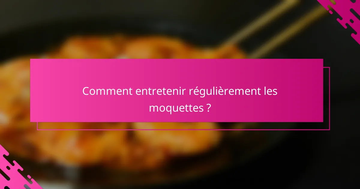 Comment entretenir régulièrement les moquettes ?