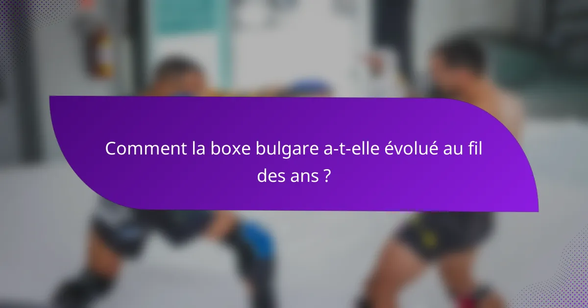 Comment la boxe bulgare a-t-elle évolué au fil des ans ?