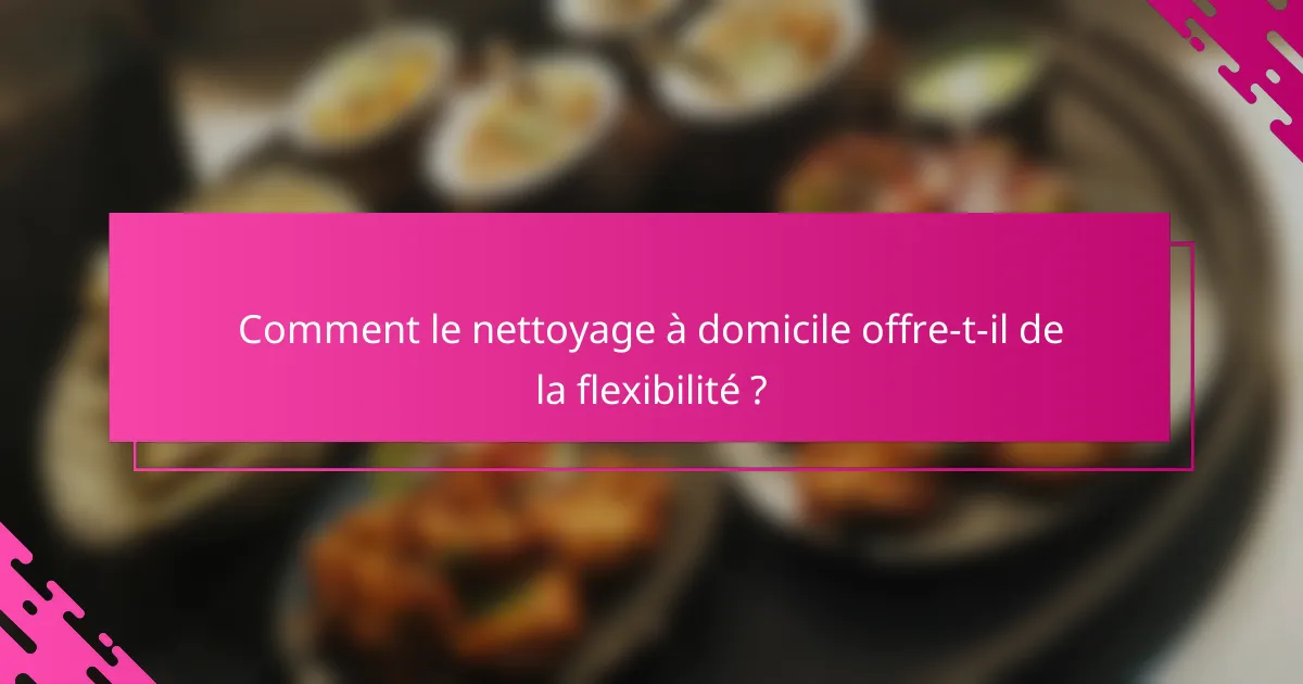Comment le nettoyage à domicile offre-t-il de la flexibilité ?