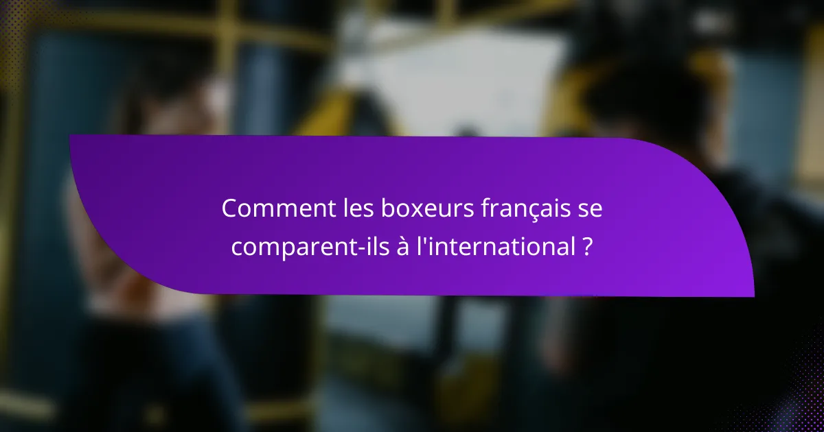 Comment les boxeurs français se comparent-ils à l'international ?