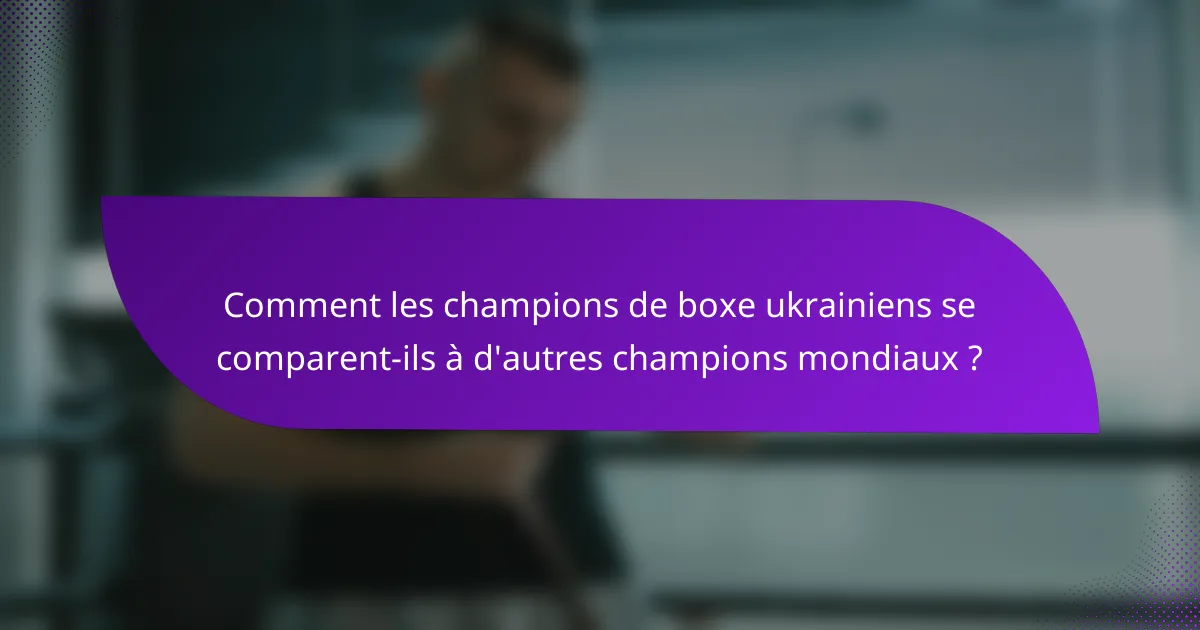 Comment les champions de boxe ukrainiens se comparent-ils à d'autres champions mondiaux ?