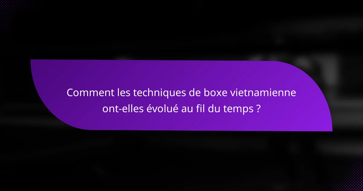 Comment les techniques de boxe vietnamienne ont-elles évolué au fil du temps ?