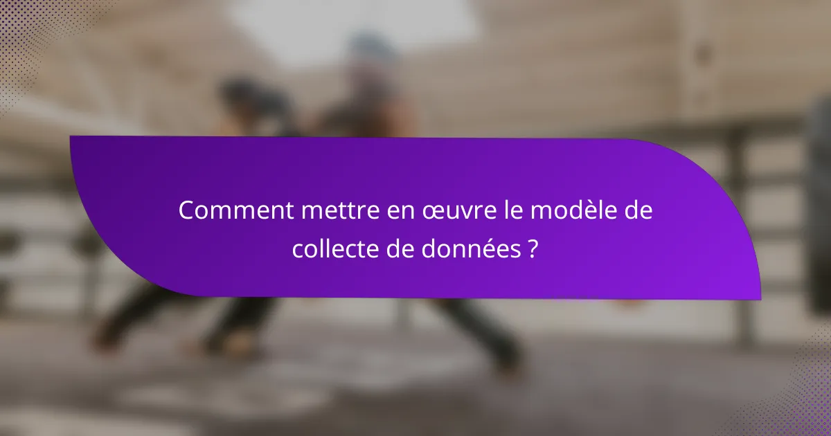 Comment mettre en œuvre le modèle de collecte de données ?