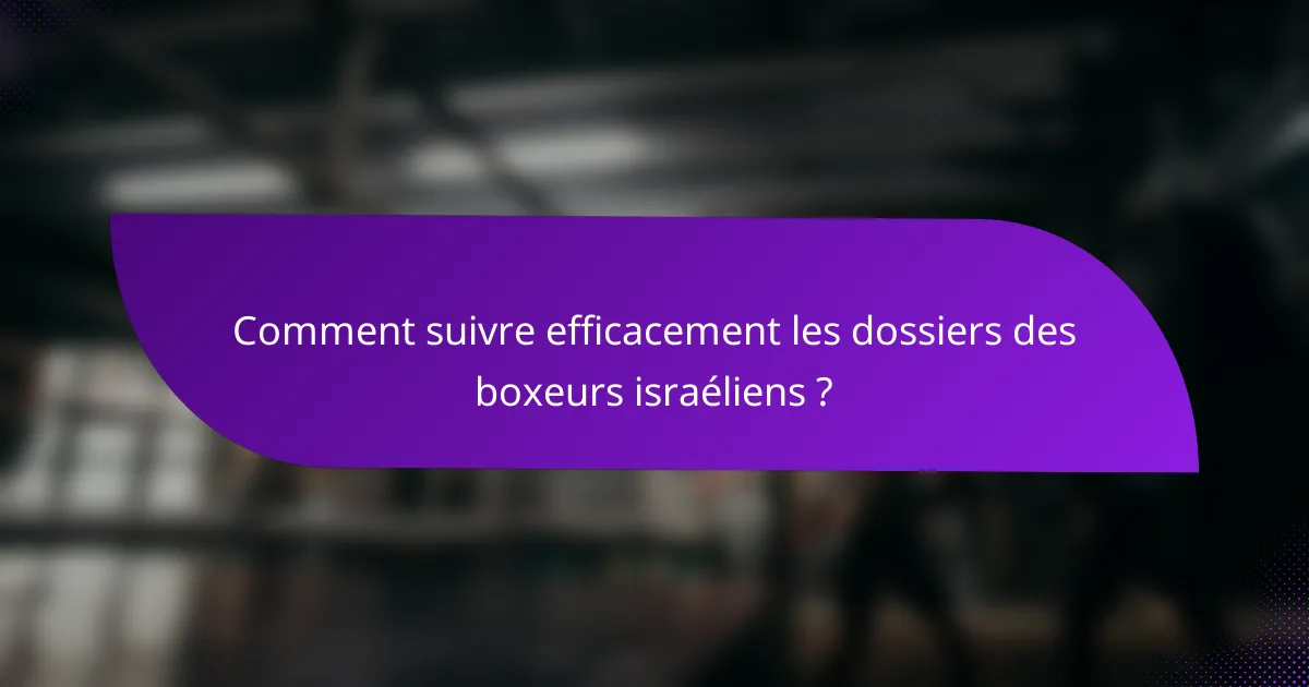 Comment suivre efficacement les dossiers des boxeurs israéliens ?