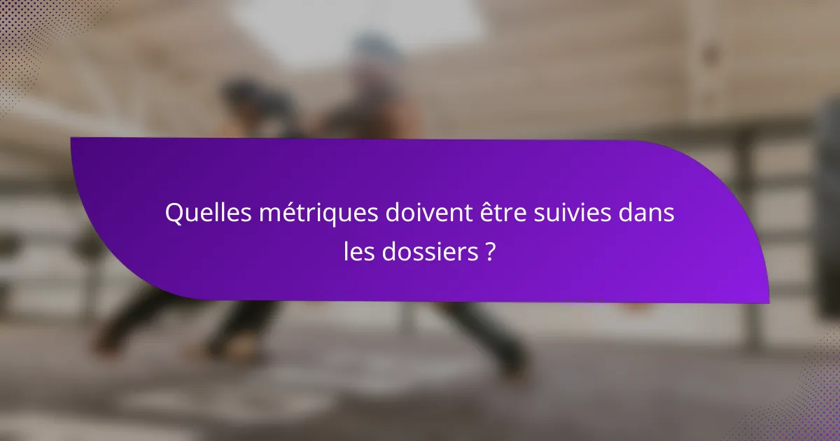 Quelles métriques doivent être suivies dans les dossiers ?