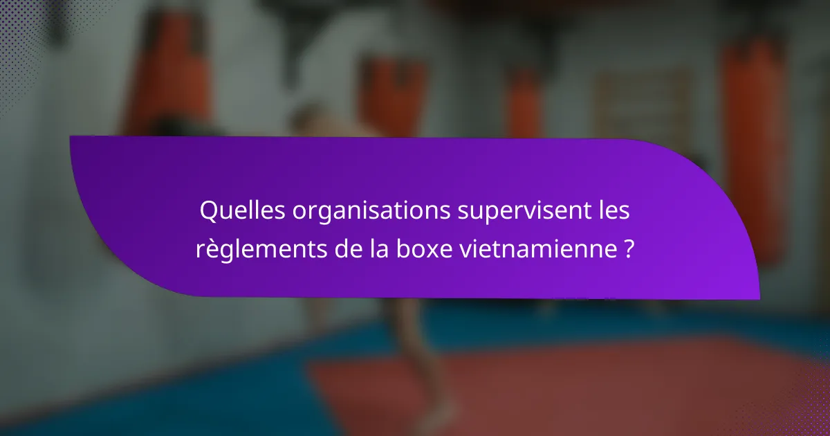 Quelles organisations supervisent les règlements de la boxe vietnamienne ?