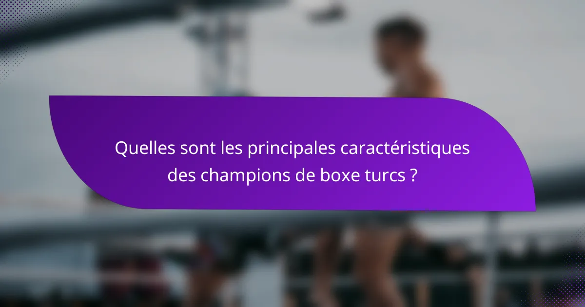 Quelles sont les principales caractéristiques des champions de boxe turcs ?
