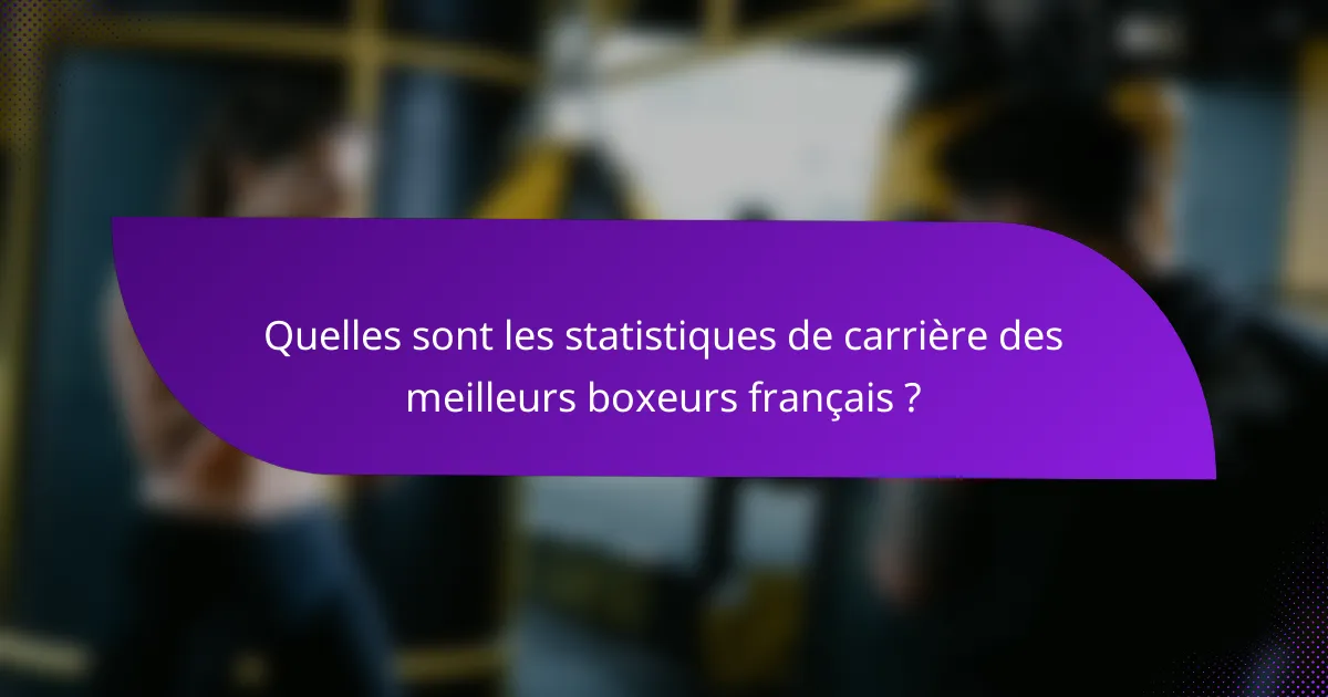 Quelles sont les statistiques de carrière des meilleurs boxeurs français ?