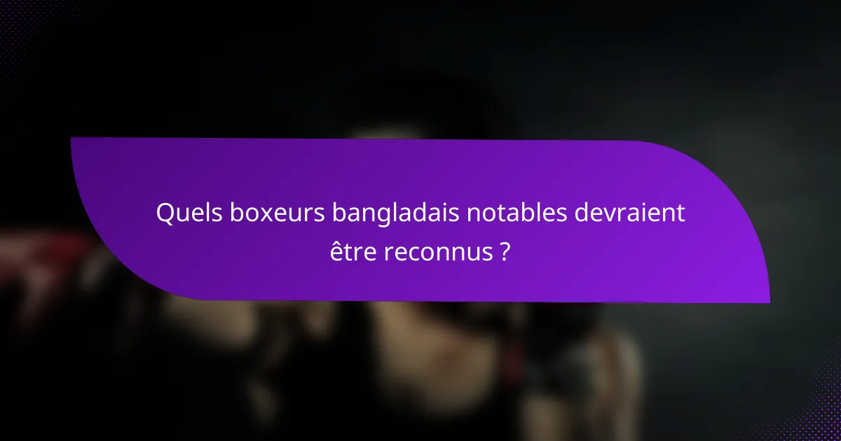 Quels boxeurs bangladais notables devraient être reconnus ?