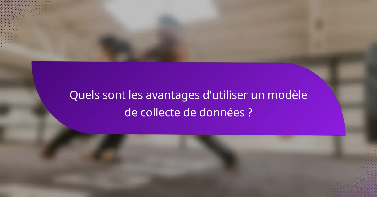 Quels sont les avantages d'utiliser un modèle de collecte de données ?