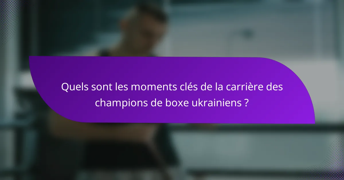 Quels sont les moments clés de la carrière des champions de boxe ukrainiens ?