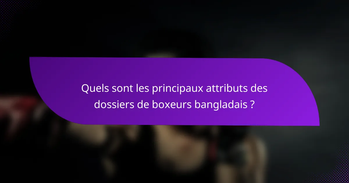Quels sont les principaux attributs des dossiers de boxeurs bangladais ?