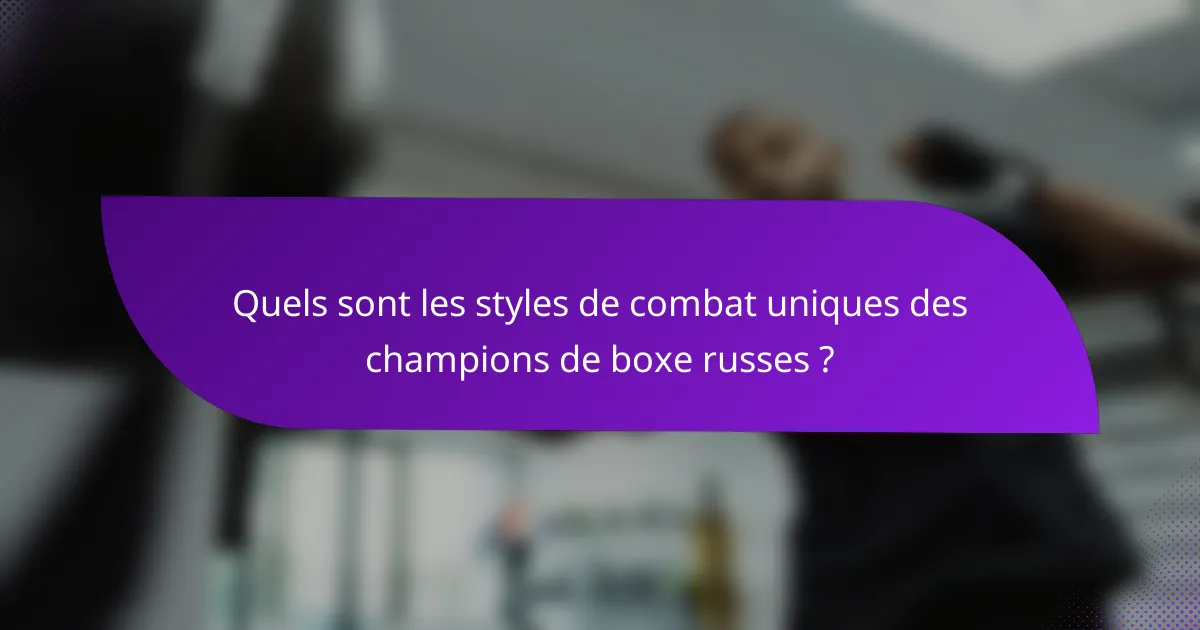 Quels sont les styles de combat uniques des champions de boxe russes ?
