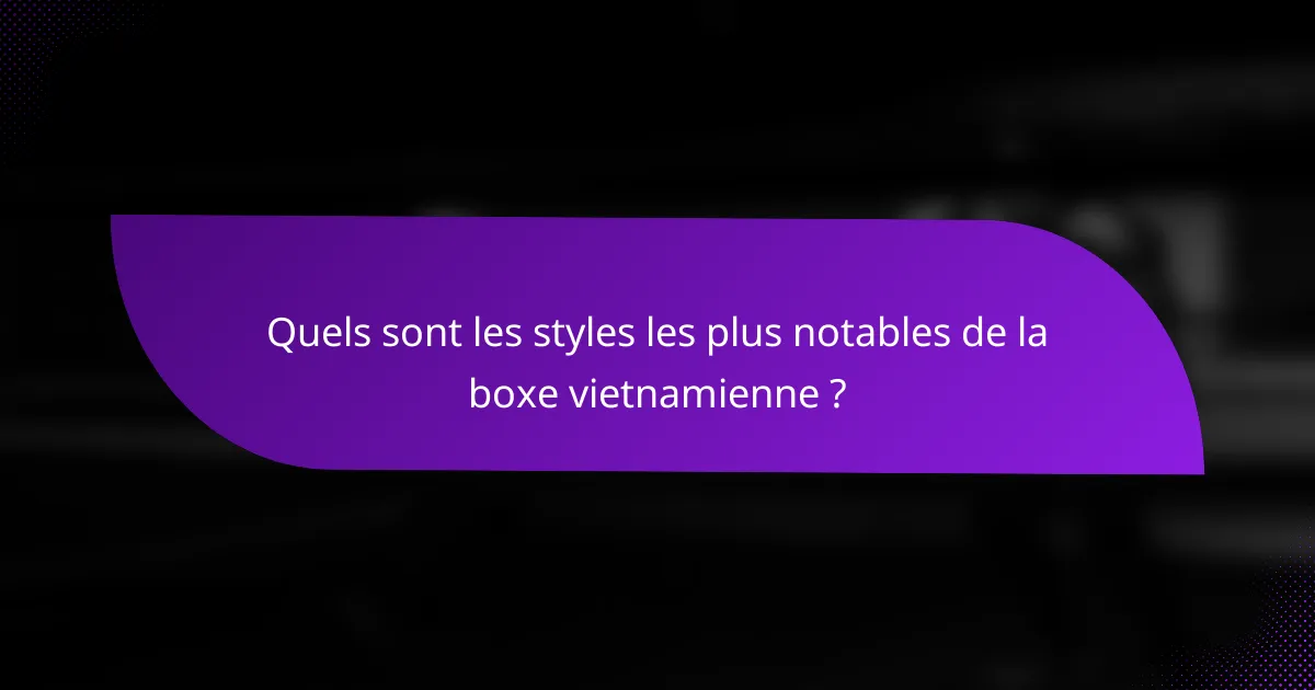 Quels sont les styles les plus notables de la boxe vietnamienne ?