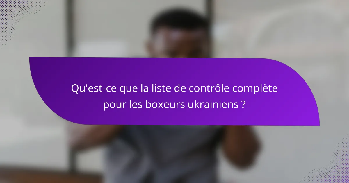 Qu'est-ce que la liste de contrôle complète pour les boxeurs ukrainiens ?