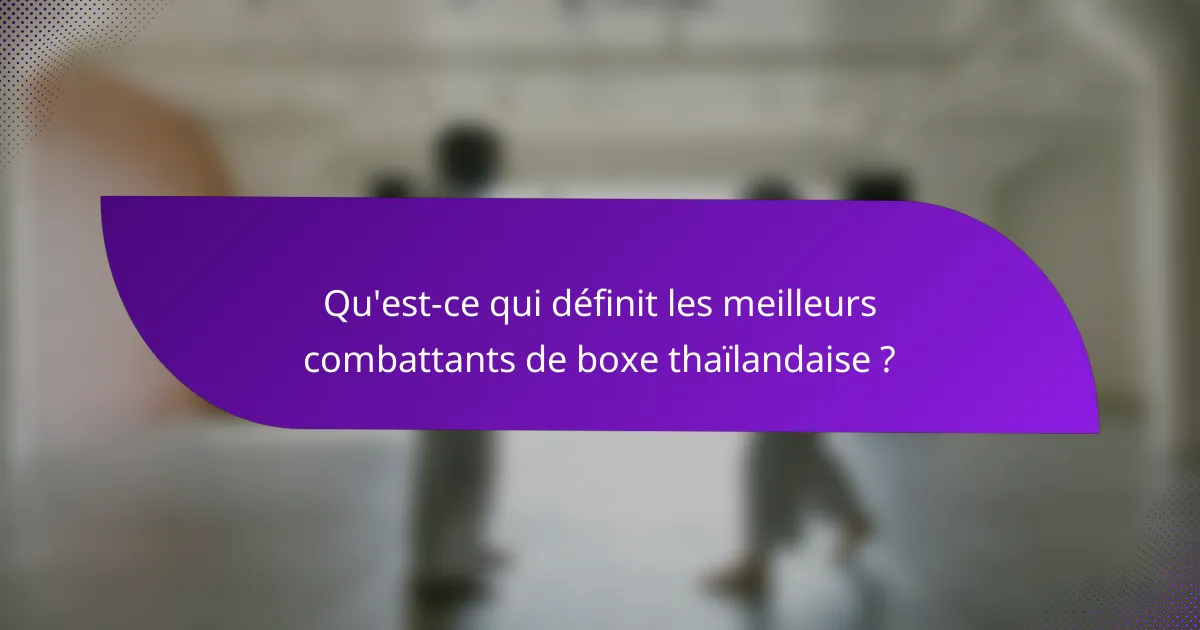 Qu'est-ce qui définit les meilleurs combattants de boxe thaïlandaise ?