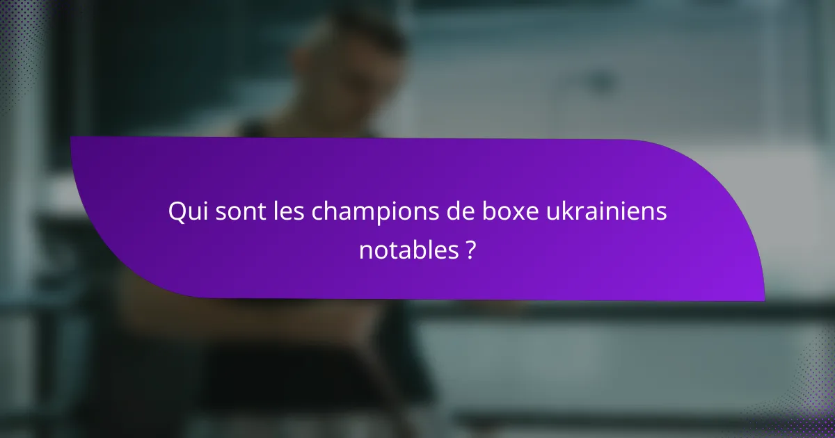Qui sont les champions de boxe ukrainiens notables ?