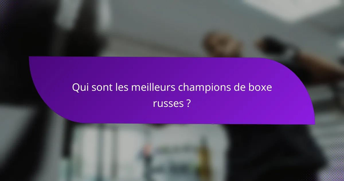 Qui sont les meilleurs champions de boxe russes ?